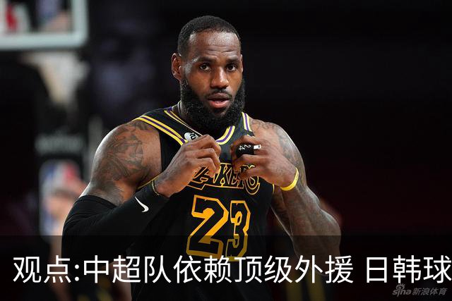 观点:中超队依赖顶级外援 日韩球队更懂阅读比赛